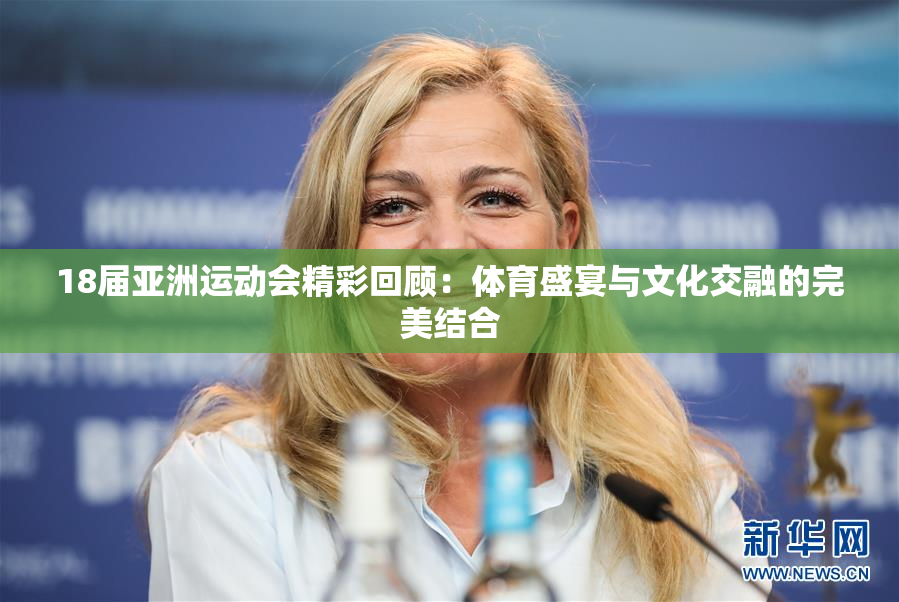 18届亚洲运动会精彩回顾：体育盛宴与文化交融的完美结合