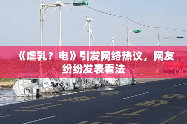 《虐乳？电》引发网络热议，网友纷纷发表看法