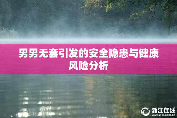 男男无套引发的安全隐患与健康风险分析