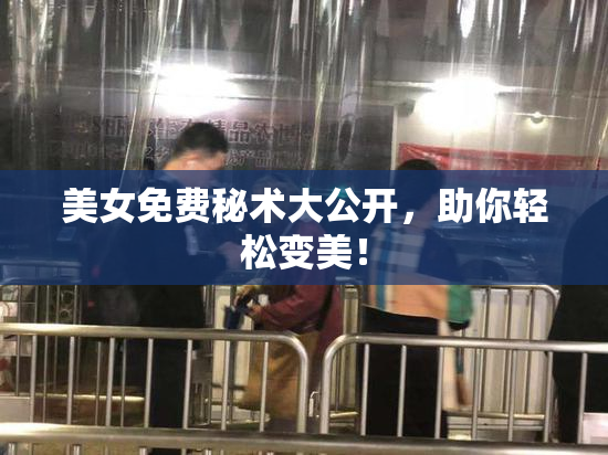 美女免费秘术大公开，助你轻松变美！
