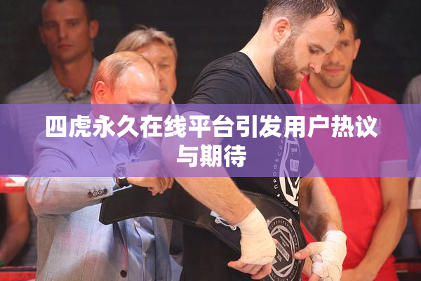 四虎永久在线平台引发用户热议与期待