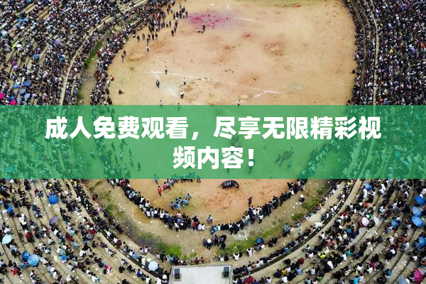 成人免费观看，尽享无限精彩视频内容！
