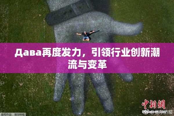Дава再度发力，引领行业创新潮流与变革