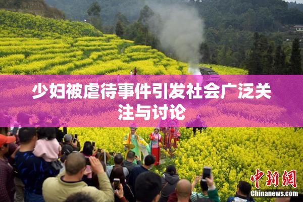 少妇被虐待事件引发社会广泛关注与讨论