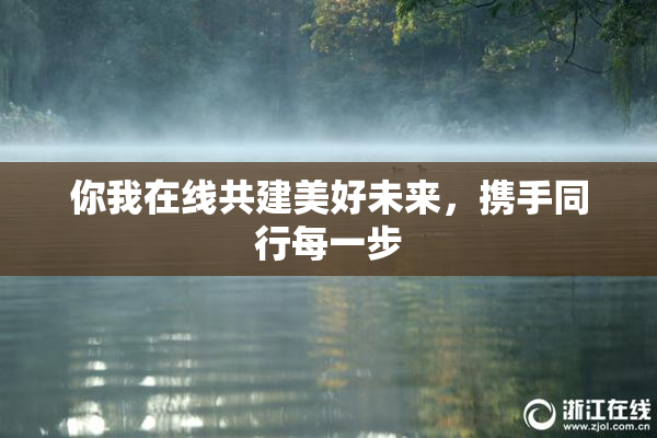 你我在线共建美好未来，携手同行每一步