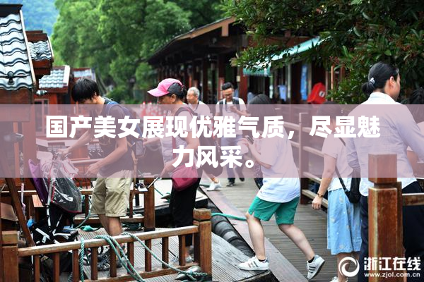 国产美女展现优雅气质，尽显魅力风采。