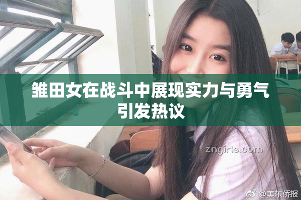 雏田女在战斗中展现实力与勇气引发热议