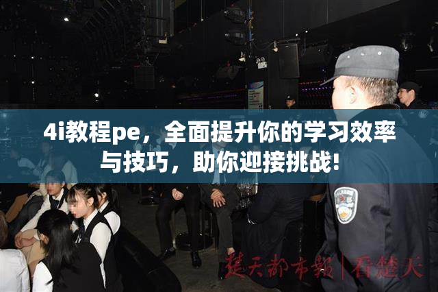 4i教程pe，全面提升你的学习效率与技巧，助你迎接挑战!