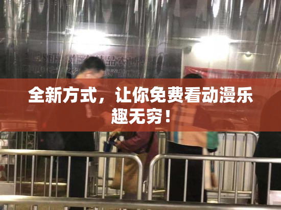 全新方式，让你免费看动漫乐趣无穷！