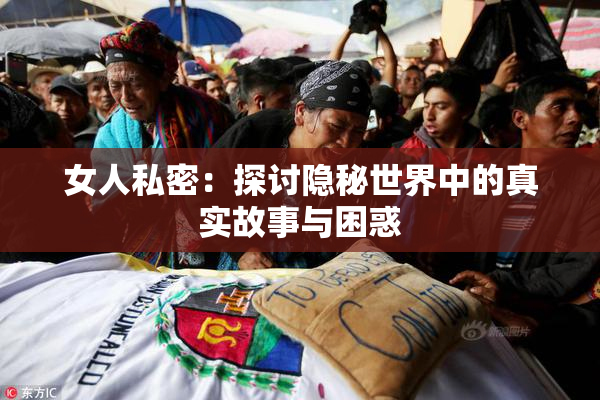 女人私密：探讨隐秘世界中的真实故事与困惑