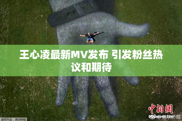 王心凌最新MV发布 引发粉丝热议和期待
