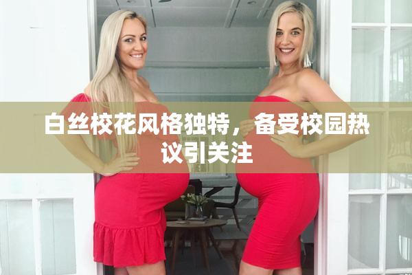 白丝校花风格独特，备受校园热议引关注