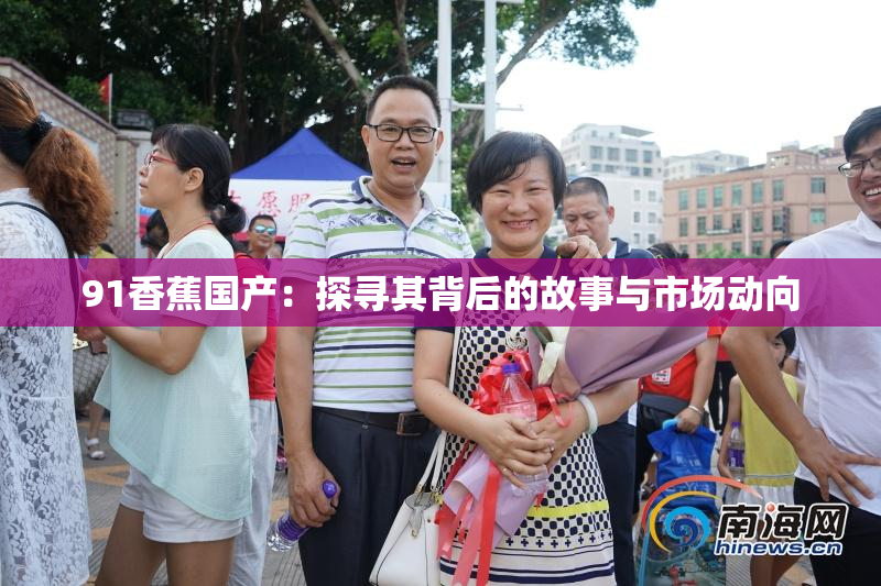 91香蕉国产：探寻其背后的故事与市场动向