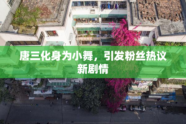 唐三化身为小舞，引发粉丝热议新剧情