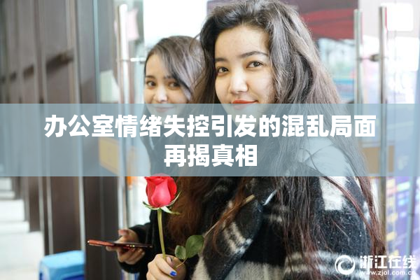 办公室情绪失控引发的混乱局面再揭真相