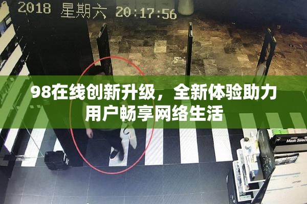 98在线创新升级，全新体验助力用户畅享网络生活