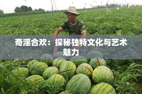 奇淫合欢：探秘独特文化与艺术魅力