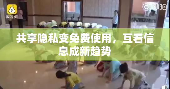 共享隐私变免费使用，互看信息成新趋势