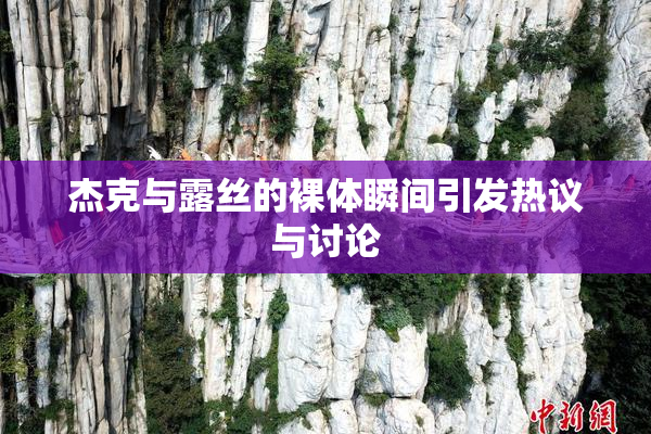 杰克与露丝的裸体瞬间引发热议与讨论