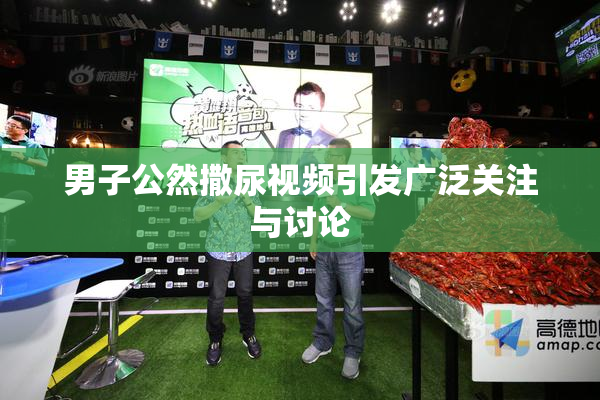 男子公然撒尿视频引发广泛关注与讨论