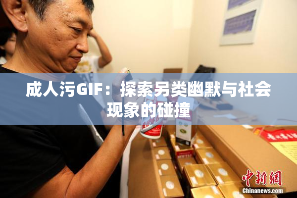 成人污GIF：探索另类幽默与社会现象的碰撞