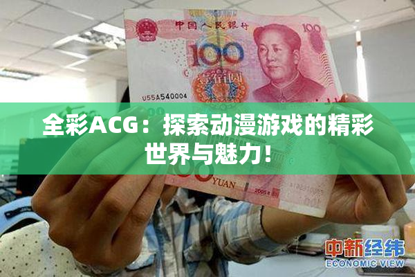 全彩ACG：探索动漫游戏的精彩世界与魅力！