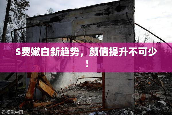 S费嫩白新趋势，颜值提升不可少！
