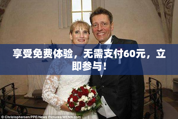 享受免费体验，无需支付60元，立即参与！