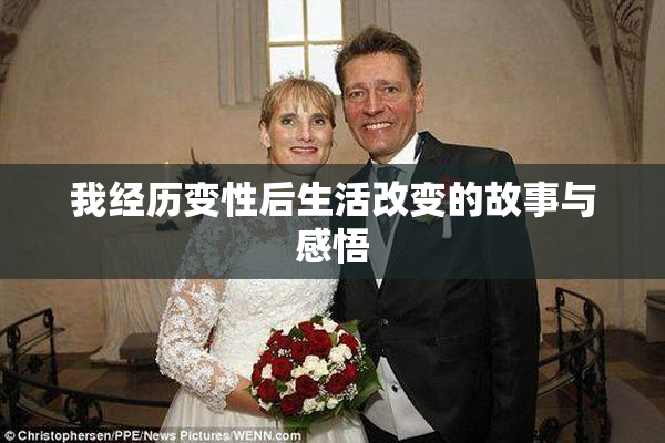 我经历变性后生活改变的故事与感悟