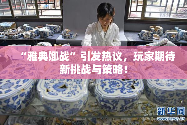 “雅典娜战”引发热议，玩家期待新挑战与策略！