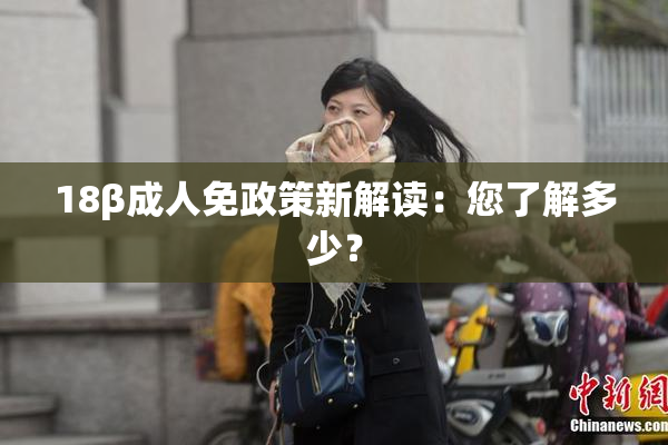 18β成人免政策新解读：您了解多少？