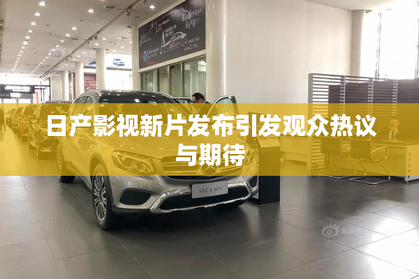 日产影视新片发布引发观众热议与期待