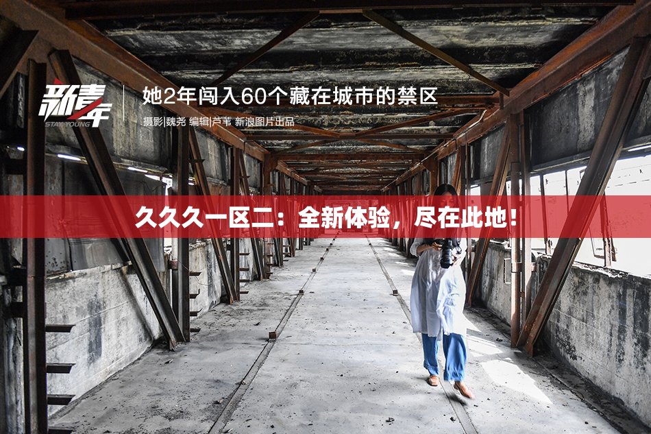 久久久一区二：全新体验，尽在此地！