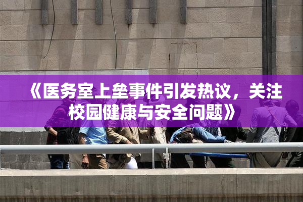 《医务室上垒事件引发热议，关注校园健康与安全问题》