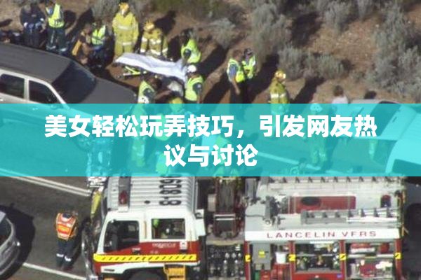美女轻松玩弄技巧，引发网友热议与讨论