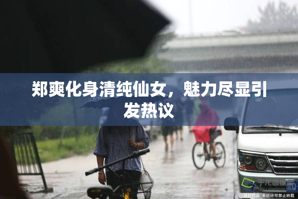 郑爽化身清纯仙女，魅力尽显引发热议