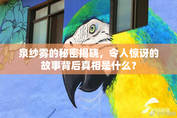 泉纱雾的秘密揭晓，令人惊讶的故事背后真相是什么？