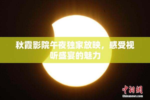 秋霞影院午夜独家放映，感受视听盛宴的魅力