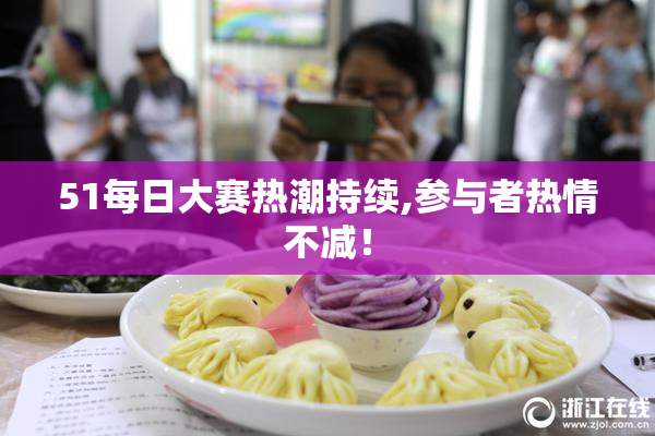 51每日大赛热潮持续,参与者热情不减！