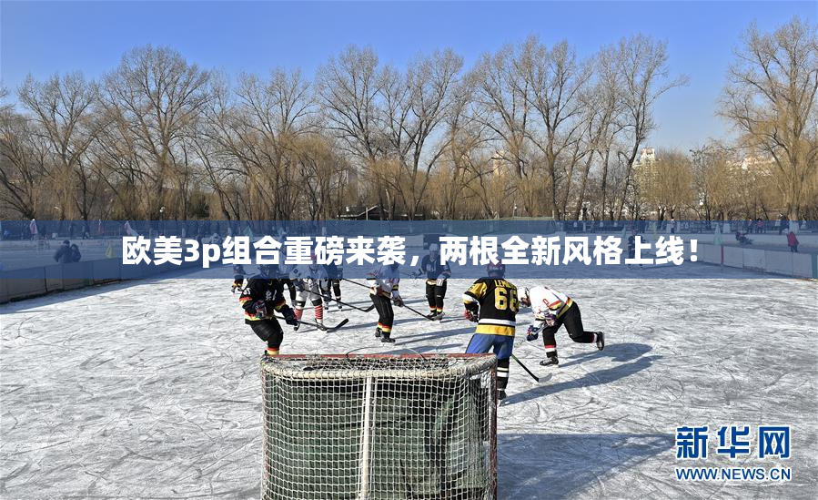 欧美3p组合重磅来袭，两根全新风格上线！
