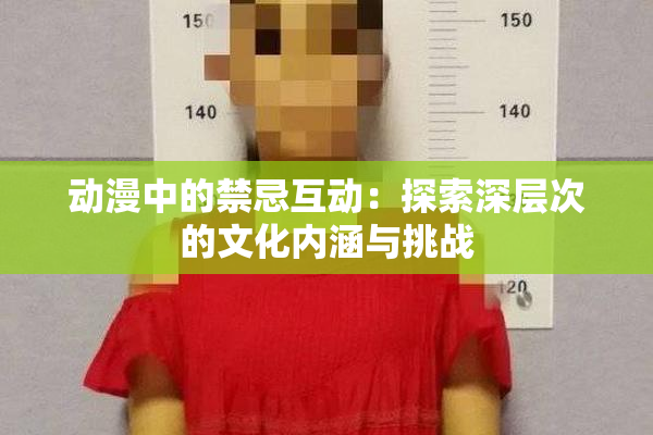 动漫中的禁忌互动：探索深层次的文化内涵与挑战