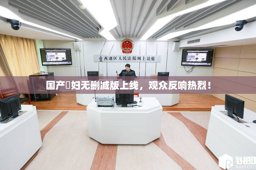 国产婬妇无删减版上线，观众反响热烈！