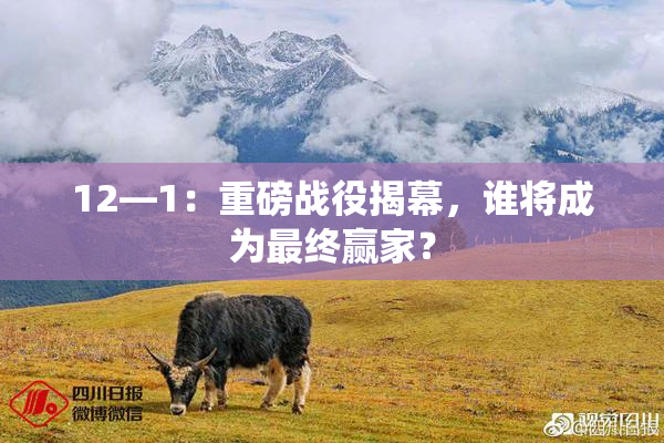 12—1：重磅战役揭幕，谁将成为最终赢家？