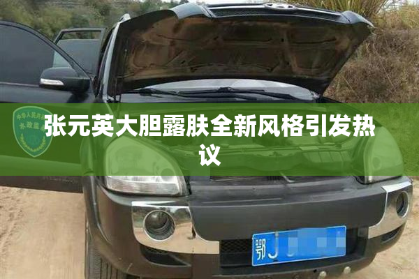 张元英大胆露肤全新风格引发热议