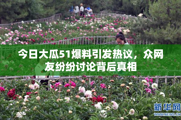 今日大瓜51爆料引发热议，众网友纷纷讨论背后真相