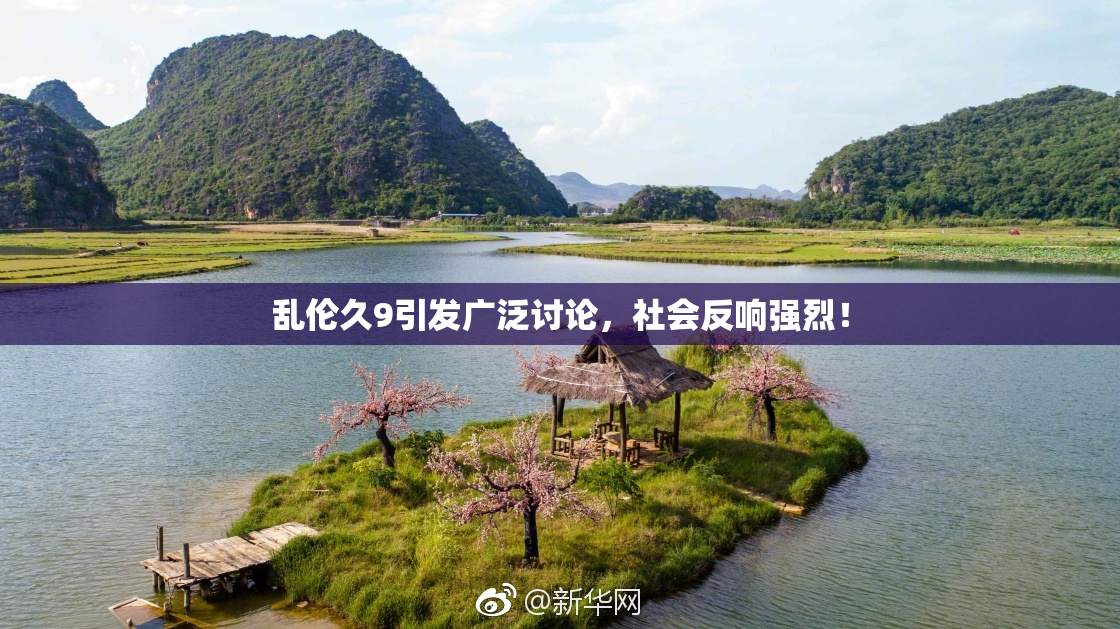 乱伦久9引发广泛讨论，社会反响强烈！