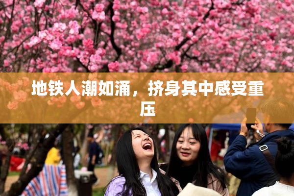 地铁人潮如涌，挤身其中感受重压