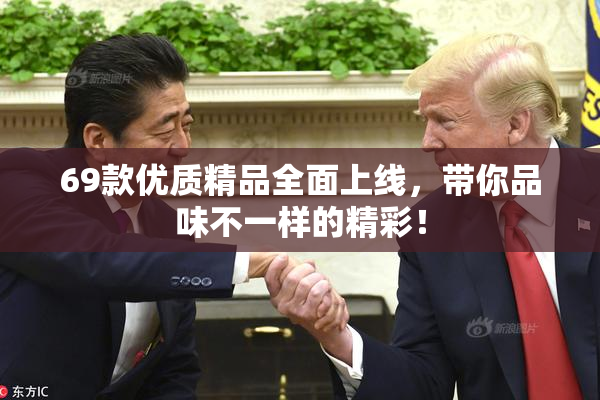 69款优质精品全面上线，带你品味不一样的精彩！