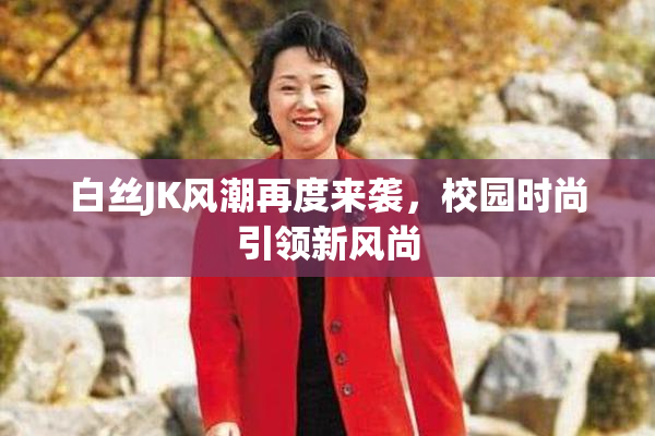 白丝JK风潮再度来袭，校园时尚引领新风尚