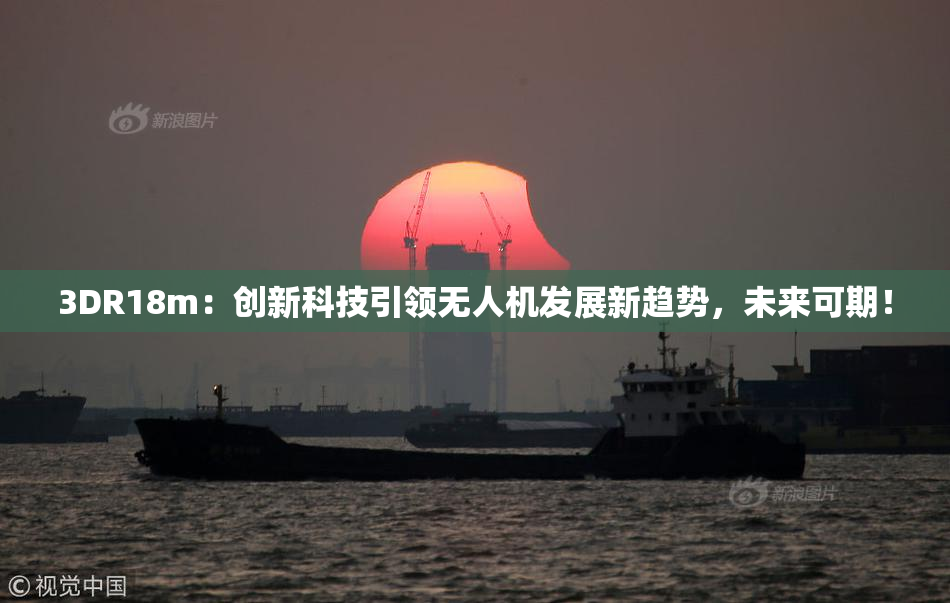 3DR18m：创新科技引领无人机发展新趋势，未来可期！